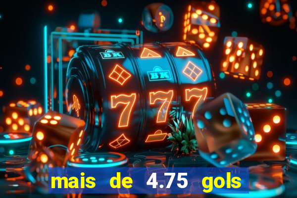 mais de 4.75 gols o que significa