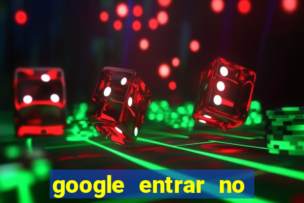 google entrar no jogo de c****