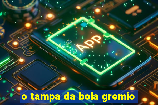 o tampa da bola gremio