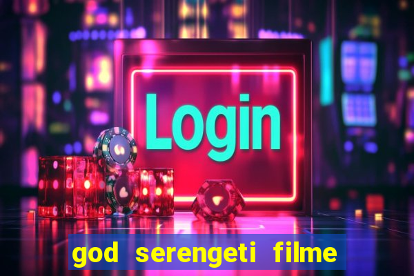 god serengeti filme completo dublado online