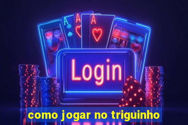 como jogar no triguinho