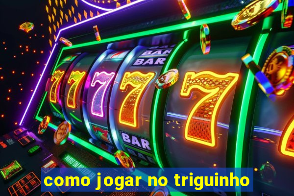 como jogar no triguinho
