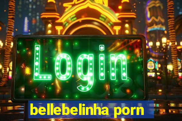 bellebelinha porn