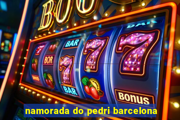 namorada do pedri barcelona