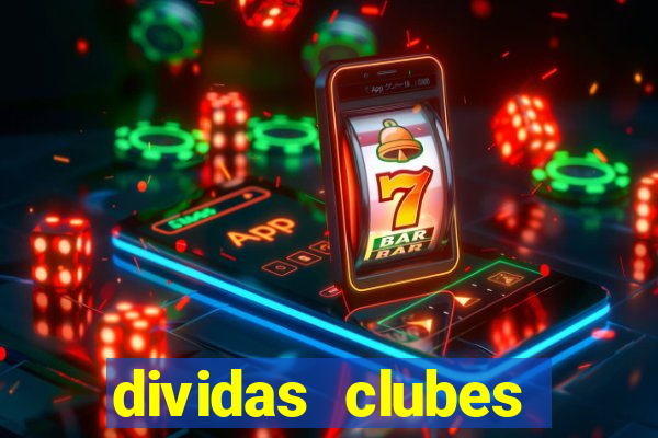 dividas clubes brasileiros 2024