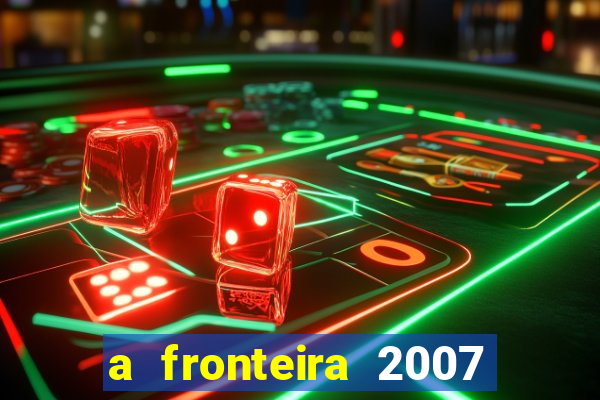 a fronteira 2007 filme completo dublado