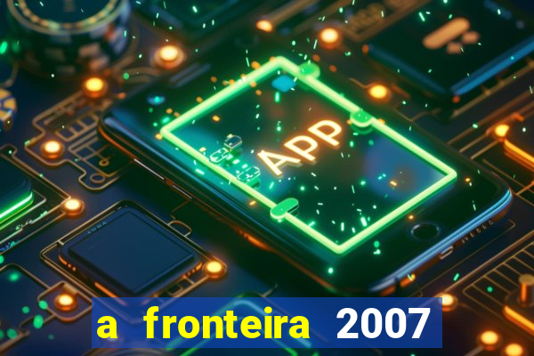 a fronteira 2007 filme completo dublado