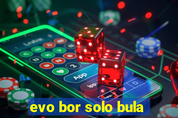 evo bor solo bula