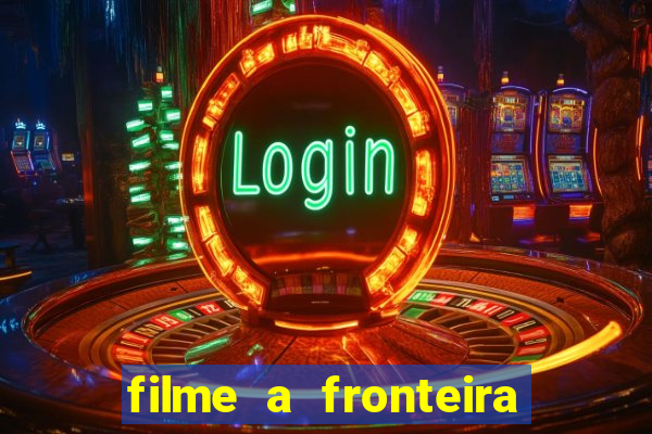 filme a fronteira 2007 completo dublado