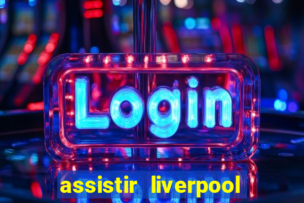 assistir liverpool ao vivo futemax