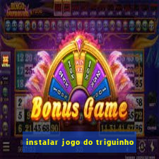 instalar jogo do triguinho