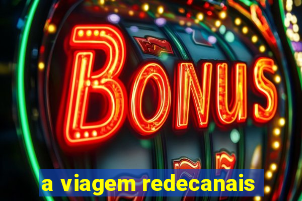 a viagem redecanais