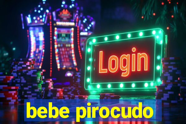 bebe pirocudo