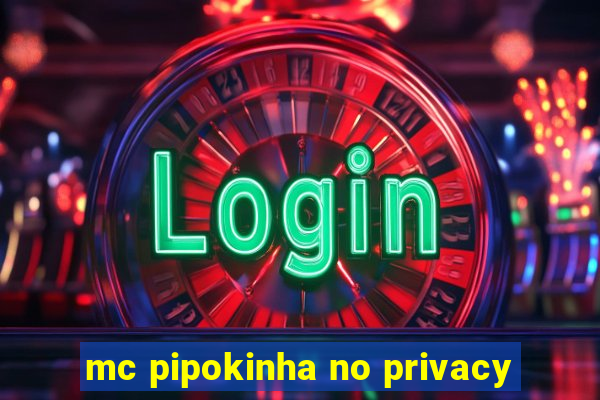 mc pipokinha no privacy