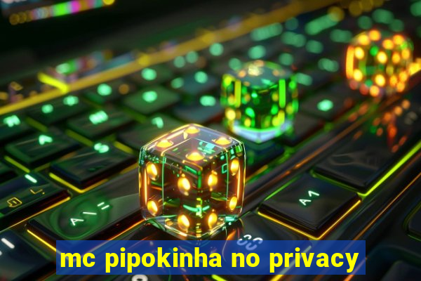 mc pipokinha no privacy