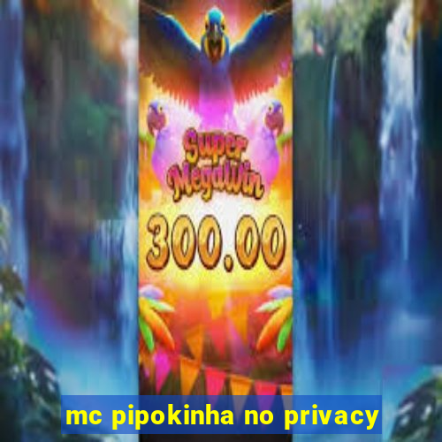 mc pipokinha no privacy
