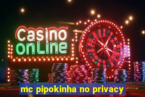 mc pipokinha no privacy