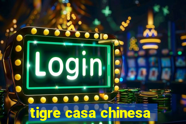 tigre casa chinesa