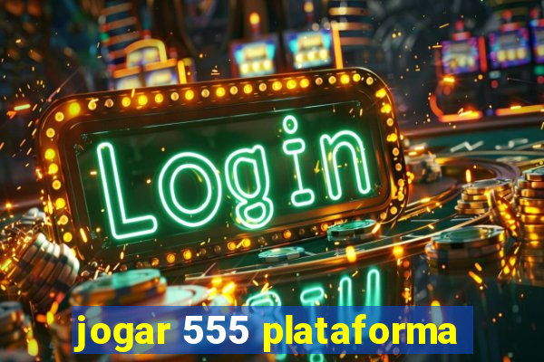 jogar 555 plataforma