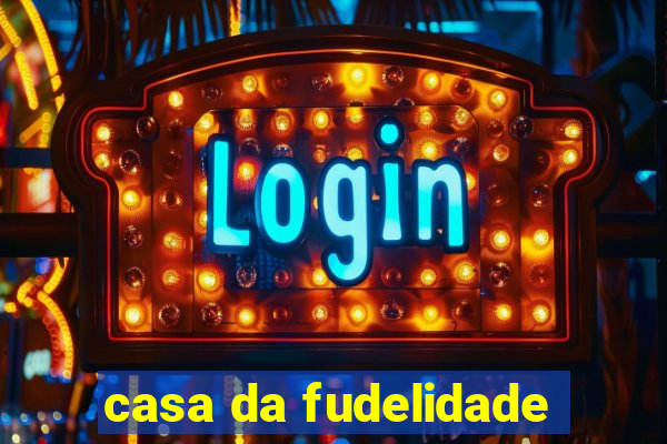 casa da fudelidade