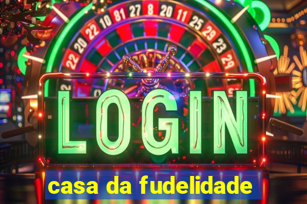 casa da fudelidade