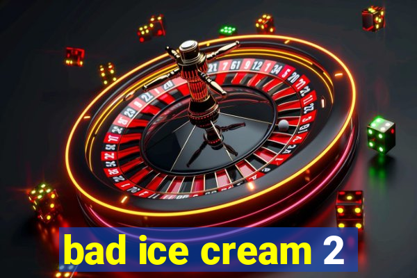 bad ice cream 2