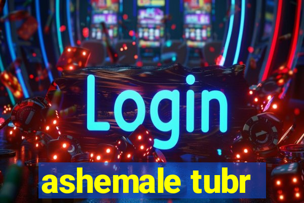 ashemale tubr