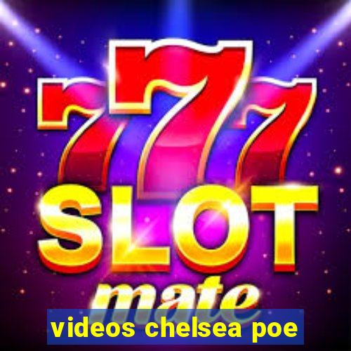videos chelsea poe
