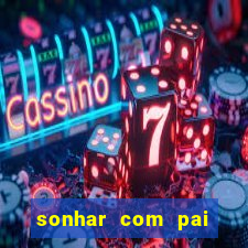 sonhar com pai falecido jogo do bicho