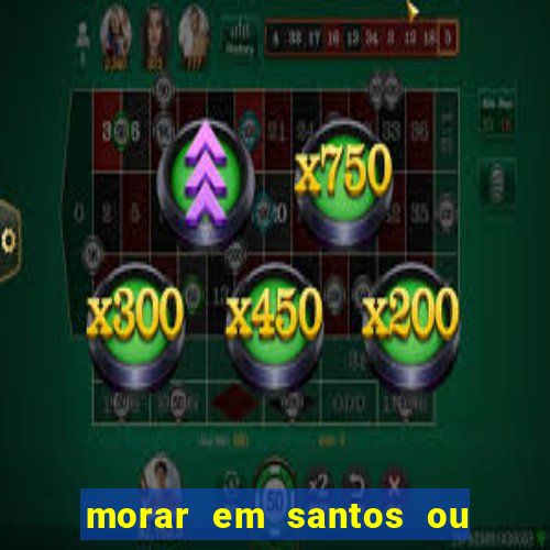 morar em santos ou praia grande