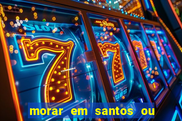 morar em santos ou praia grande