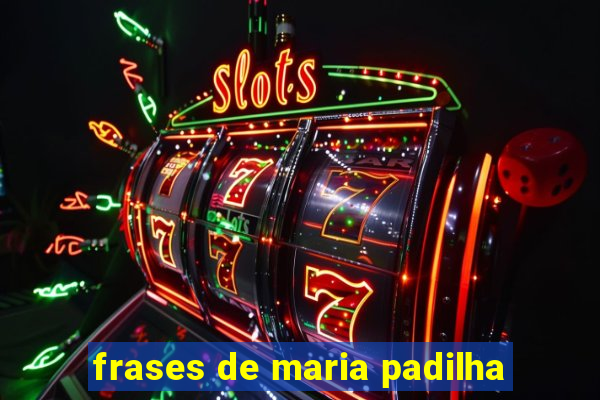 frases de maria padilha