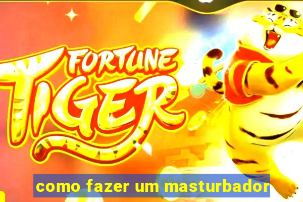 como fazer um masturbador