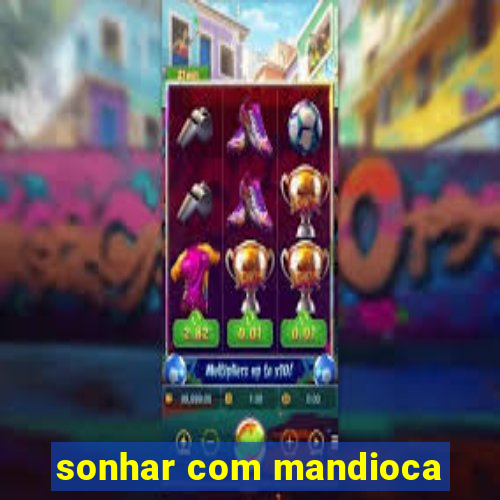 sonhar com mandioca