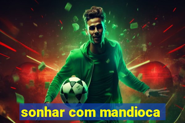 sonhar com mandioca