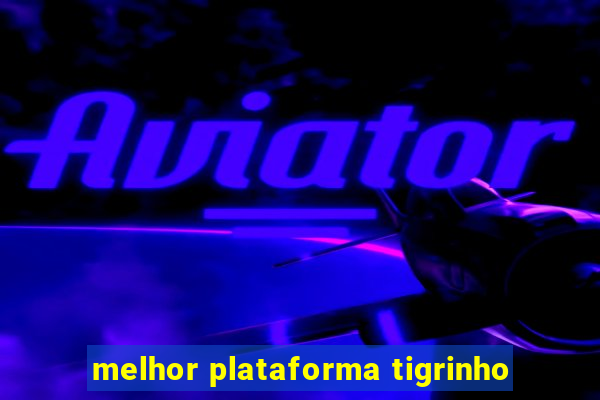 melhor plataforma tigrinho
