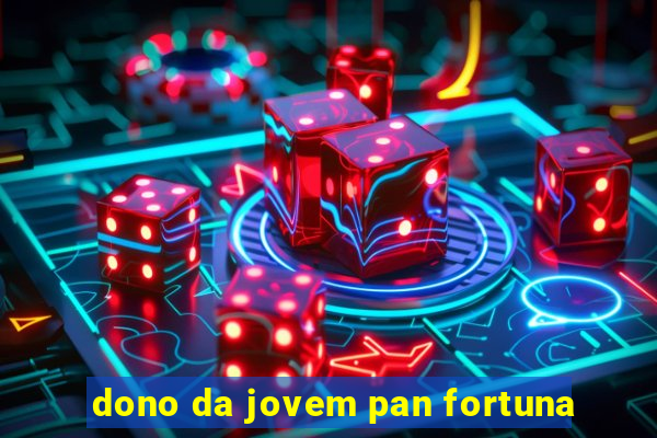 dono da jovem pan fortuna