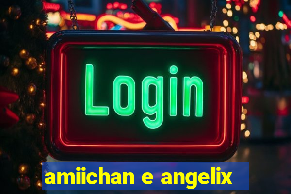 amiichan e angelix