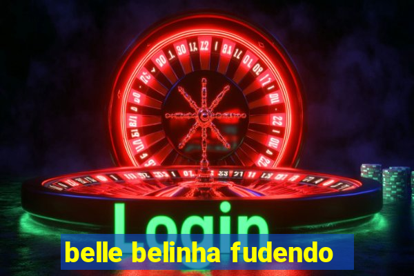 belle belinha fudendo
