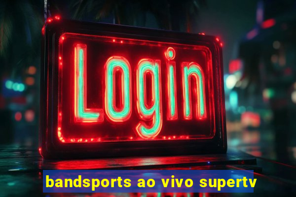 bandsports ao vivo supertv