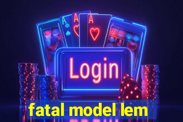 fatal model lem