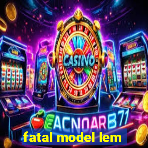 fatal model lem