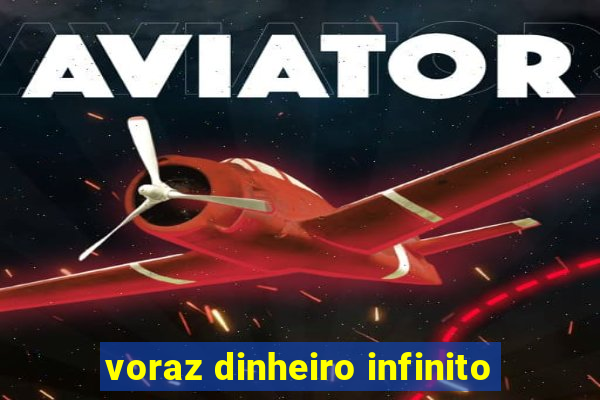 voraz dinheiro infinito