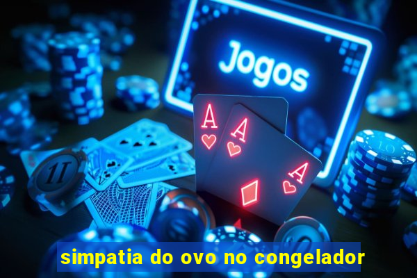 simpatia do ovo no congelador