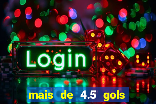 mais de 4.5 gols o que significa betano