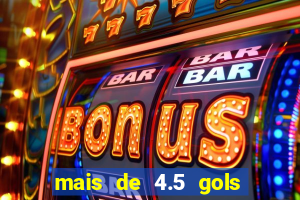 mais de 4.5 gols o que significa betano