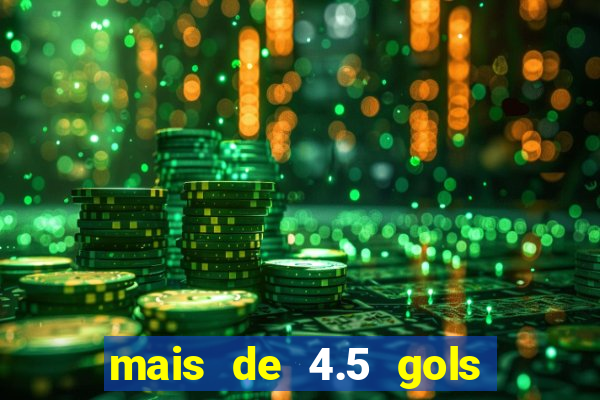 mais de 4.5 gols o que significa betano