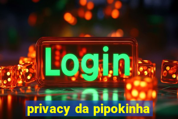 privacy da pipokinha