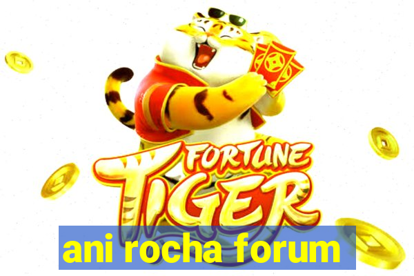 ani rocha forum