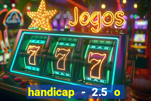 handicap - 2.5 o que significa